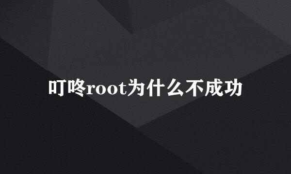 叮咚root为什么不成功