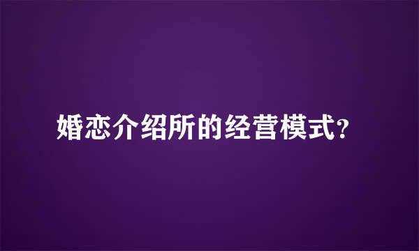 婚恋介绍所的经营模式？