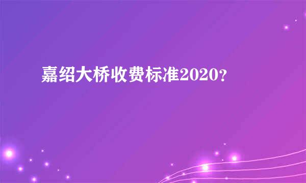 嘉绍大桥收费标准2020？