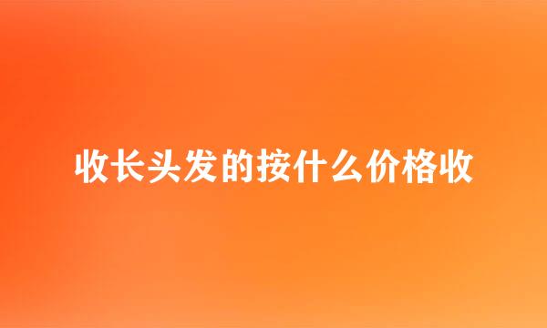 收长头发的按什么价格收