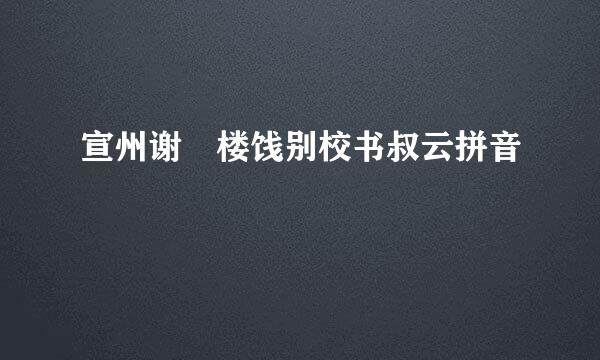 宣州谢朓楼饯别校书叔云拼音