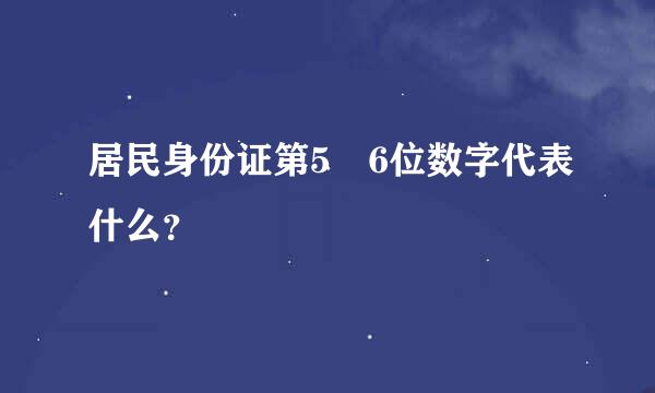 居民身份证第5 6位数字代表什么？