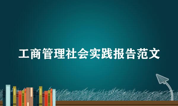 工商管理社会实践报告范文