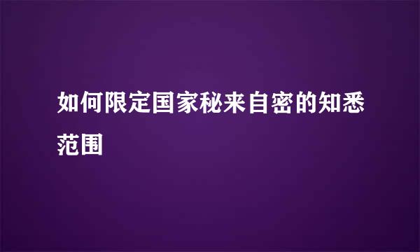 如何限定国家秘来自密的知悉范围