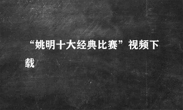 “姚明十大经典比赛”视频下载