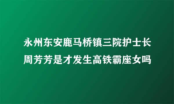 永州东安鹿马桥镇三院护士长周芳芳是才发生高铁霸座女吗