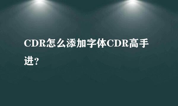 CDR怎么添加字体CDR高手进？