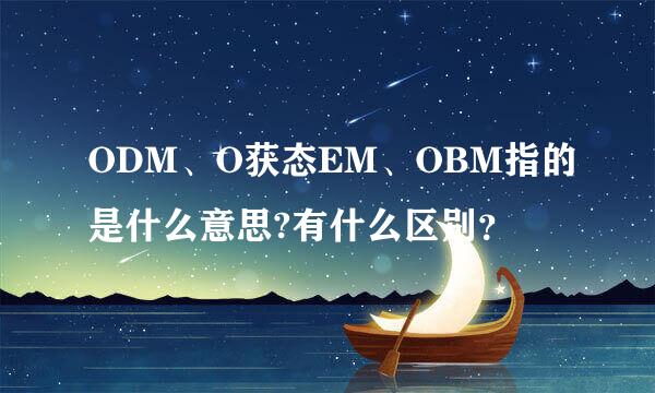 ODM、O获态EM、OBM指的是什么意思?有什么区别？