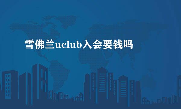 雪佛兰uclub入会要钱吗