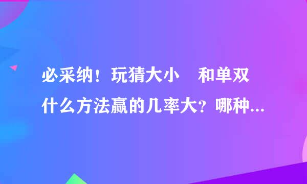 必采纳！玩猜大小 和单双 什么方法赢的几率大？哪种几率大？下面这个方法是什么意思解读一下吧 应该