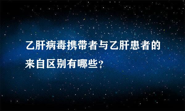 乙肝病毒携带者与乙肝患者的来自区别有哪些？