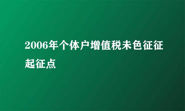 2006年个体户增值税未色征征起征点