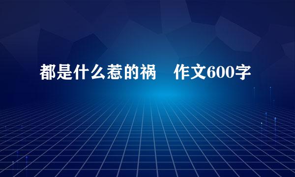 都是什么惹的祸 作文600字