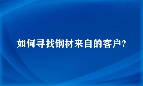 如何寻找钢材来自的客户?