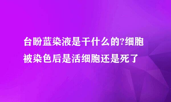 台盼蓝染液是干什么的?细胞被染色后是活细胞还是死了