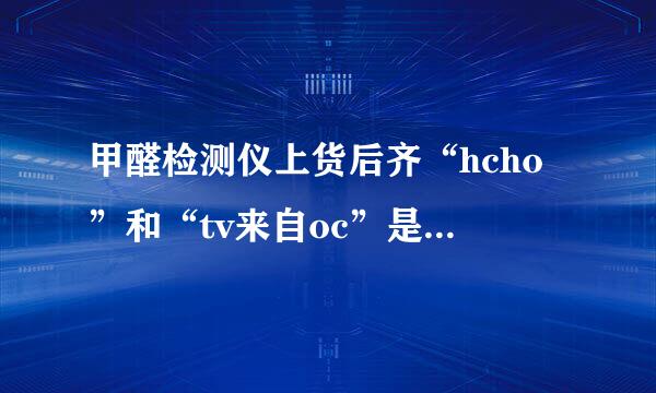 甲醛检测仪上货后齐“hcho”和“tv来自oc”是什么意思？