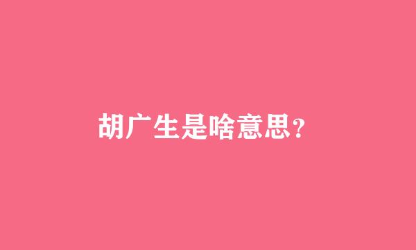 胡广生是啥意思？