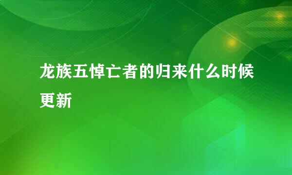 龙族五悼亡者的归来什么时候更新