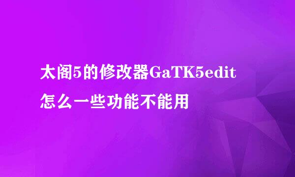 太阁5的修改器GaTK5edit 怎么一些功能不能用