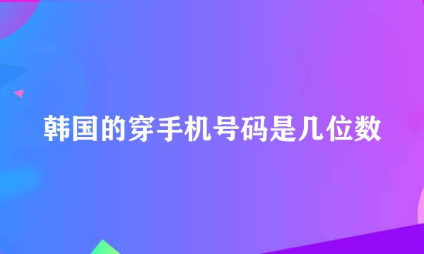 韩国的穿手机号码是几位数