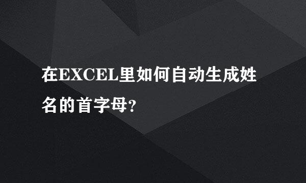 在EXCEL里如何自动生成姓名的首字母？