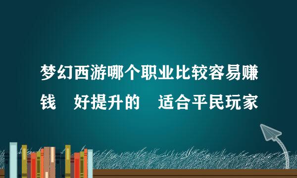 梦幻西游哪个职业比较容易赚钱 好提升的 适合平民玩家