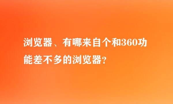 浏览器、有哪来自个和360功能差不多的浏览器？