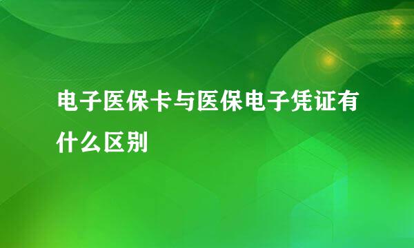 电子医保卡与医保电子凭证有什么区别