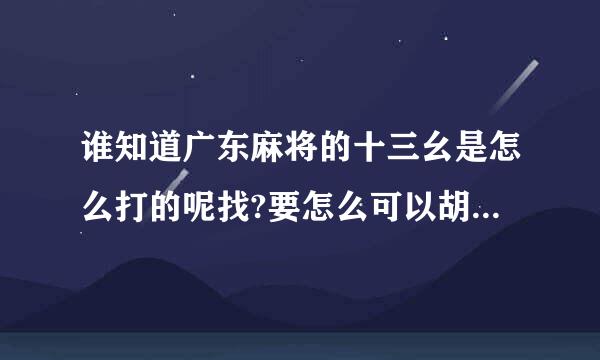 谁知道广东麻将的十三幺是怎么打的呢找?要怎么可以胡牌来自?急？