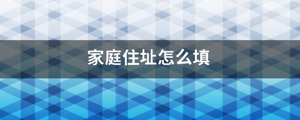 家来自庭住址怎么填