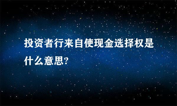 投资者行来自使现金选择权是什么意思?