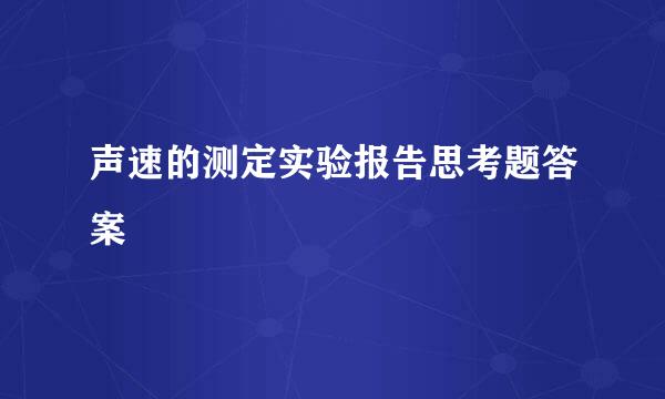 声速的测定实验报告思考题答案