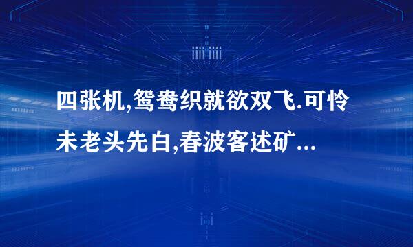 四张机,鸳鸯织就欲双飞.可怜未老头先白,春波客述矿圆密状木能唱团慢碧草,晓寒深处,相对浴红衣