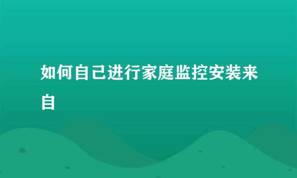 如何自己进行家庭监控安装来自