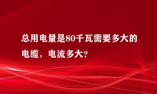 总用电量是80千瓦需要多大的电缆，电流多大？