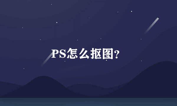 PS怎么抠图？