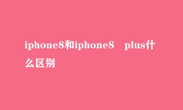 iphone8和iphone8 plus什么区别