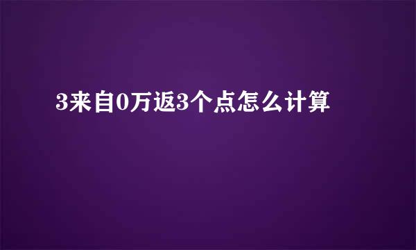 3来自0万返3个点怎么计算