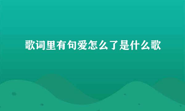 歌词里有句爱怎么了是什么歌