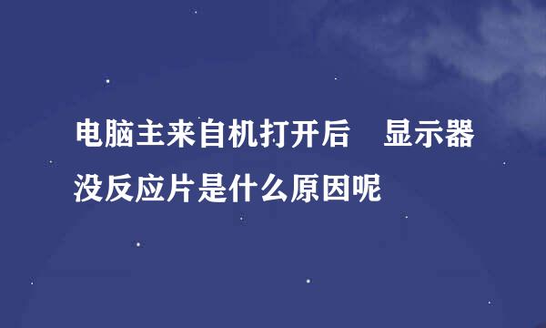 电脑主来自机打开后 显示器没反应片是什么原因呢