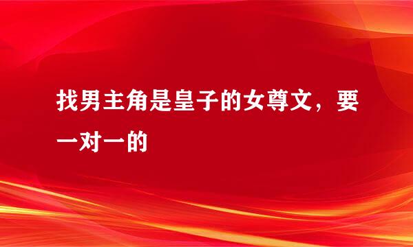 找男主角是皇子的女尊文，要一对一的