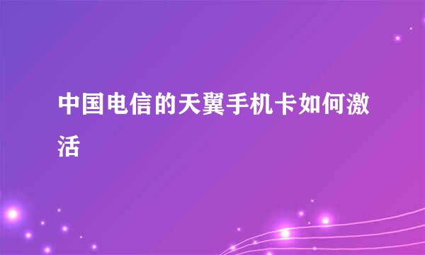 中国电信的天翼手机卡如何激活