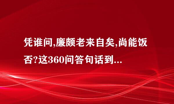 凭谁问,廉颇老来自矣,尚能饭否?这360问答句话到底揭示了怎样的一种道理,是讽刺还是赞扬?表现...