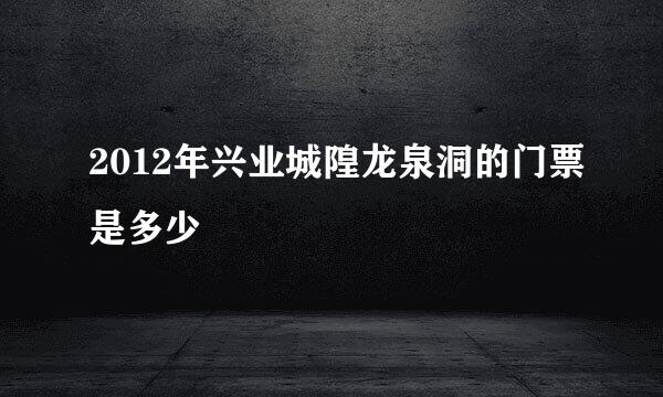 2012年兴业城隍龙泉洞的门票是多少