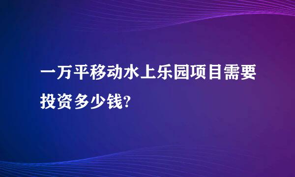 一万平移动水上乐园项目需要投资多少钱?