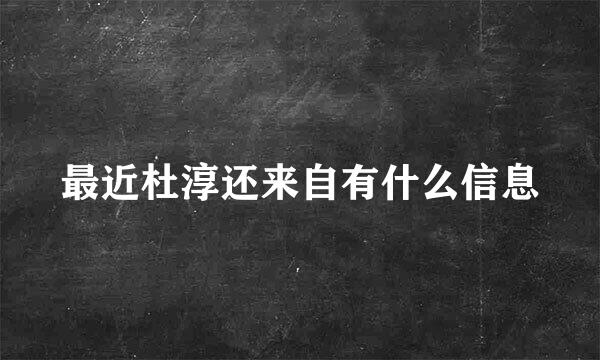 最近杜淳还来自有什么信息