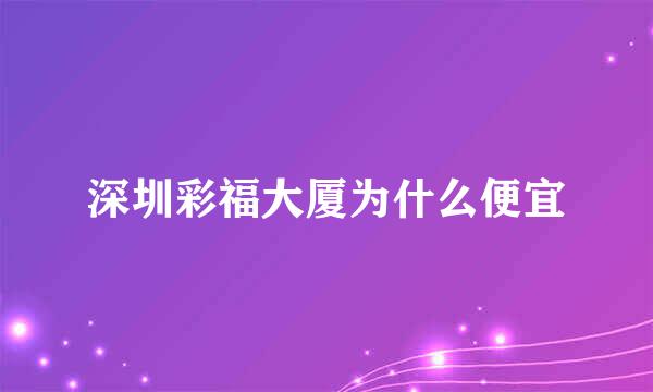 深圳彩福大厦为什么便宜