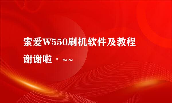 索爱W550刷机软件及教程 谢谢啦·~~