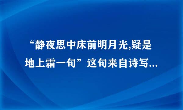 “静夜思中床前明月光,疑是地上霜一句”这句来自诗写的是什么季节？什么时候的？