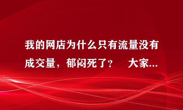 我的网店为什么只有流量没有成交量，郁闷死了？ 大家看来自看，华丽伊人时尚